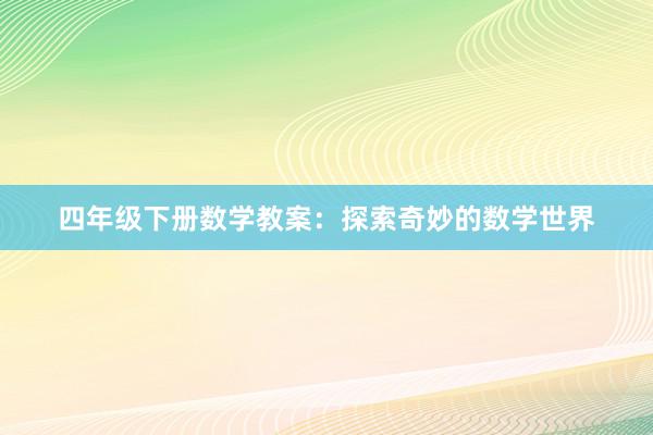 四年级下册数学教案：探索奇妙的数学世界