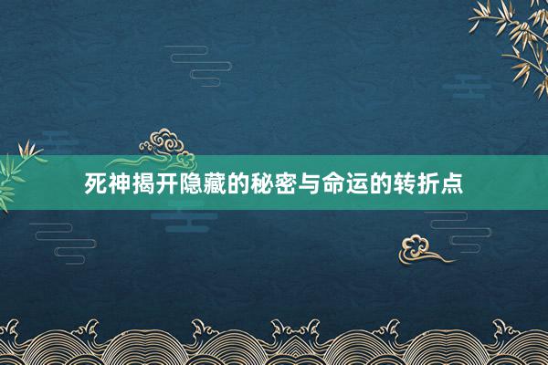 死神揭开隐藏的秘密与命运的转折点