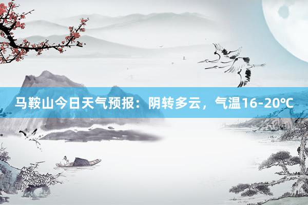 马鞍山今日天气预报：阴转多云，气温16-20℃