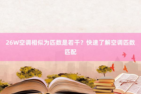 26W空调相似为匹数是若干？快速了解空调匹数匹配