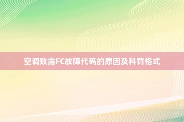 空调败露FC故障代码的原因及科罚格式