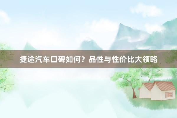 捷途汽车口碑如何？品性与性价比大领略